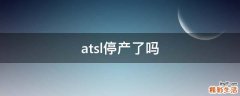 atsl停产了吗