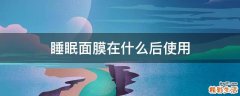 睡眠面膜在什么后使用