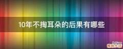 10年不掏耳朵的后果有哪些