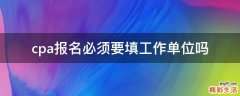 cpa报名必须要填工作单位吗