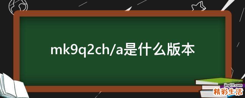 mk9q2ch/a是什么版本
