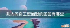 别人问你工资幽默的回答有哪些
