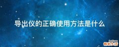 导出仪的正确使用方法是什么