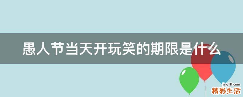 愚人节当天开玩笑的期限是什么