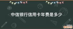 中信银行信用卡年费是多少