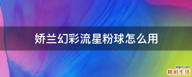 娇兰幻彩流星粉球怎么用