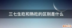 三七生吃和熟吃的区别是什么
