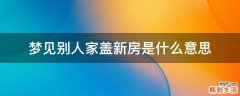 梦见别人家盖新房是什么意思