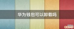 华为钱包可以卸载吗