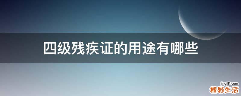 四级残疾证的用途有哪些