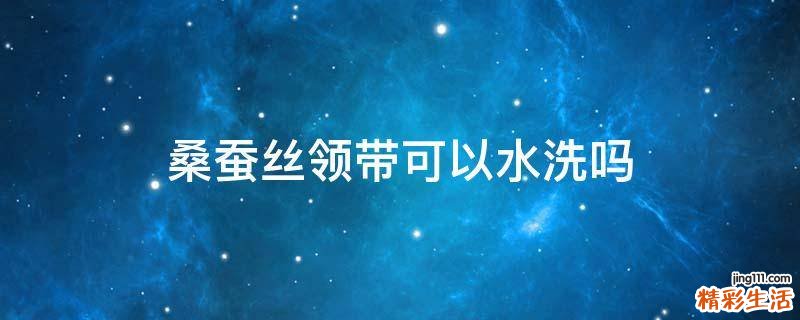 桑蚕丝领带可以水洗吗