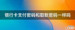 银行卡支付密码和取款密码一样吗
