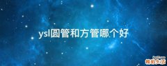 ysl圆管和方管哪个好