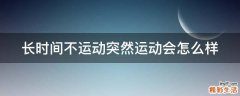 长时间不运动突然运动会怎么样
