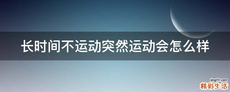 长时间不运动突然运动会怎么样