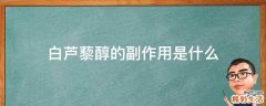 白芦藜醇的副作用是什么