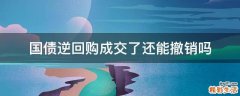 国债逆回购成交了还能撤销吗