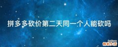 拼多多砍价第二天同一个人能砍吗