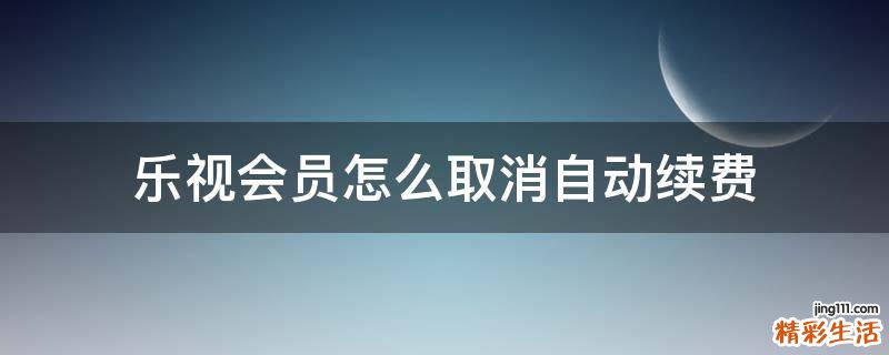 乐视会员怎么取消自动续费