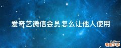 爱奇艺微信会员怎么让他人使用