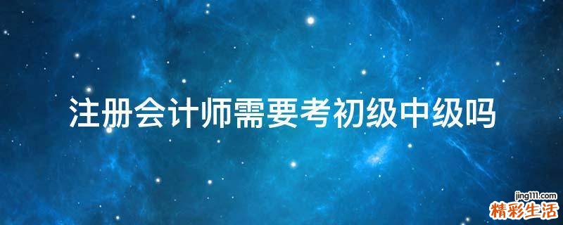 注册会计师需要考初级中级吗