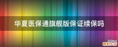 华夏医保通旗舰版保证续保吗