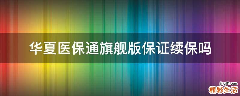 华夏医保通旗舰版保证续保吗