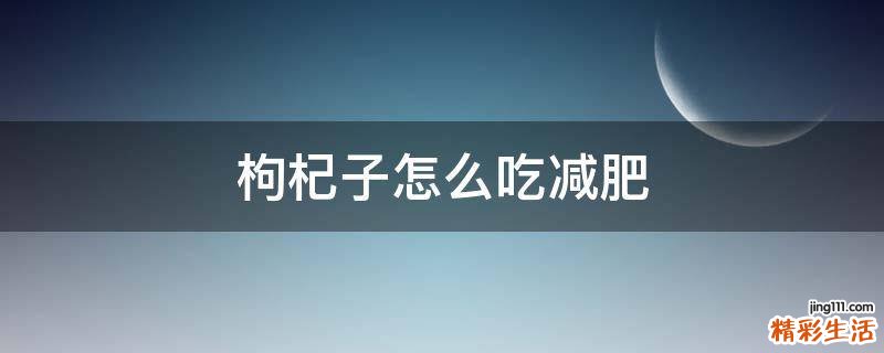 枸杞子怎么吃减肥