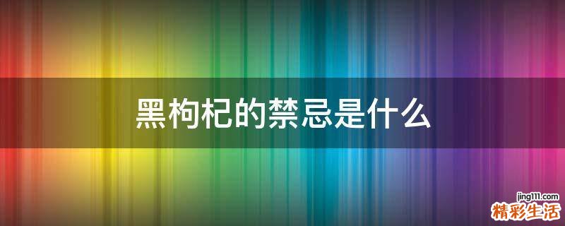 黑枸杞的禁忌是什么