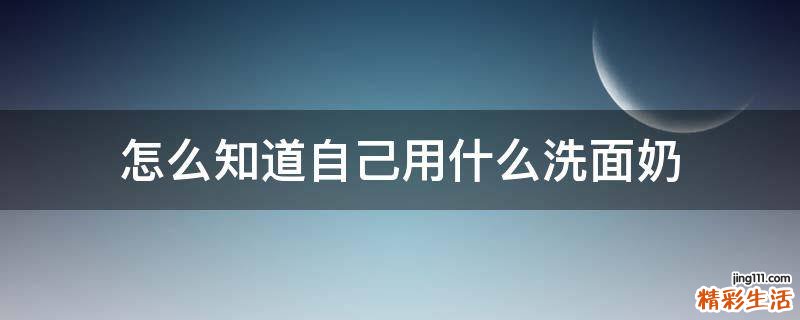 怎么知道自己用什么洗面奶