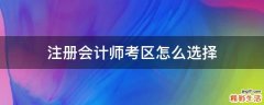 注册会计师考区怎么选择