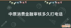 中原消费金融审核多久打电话