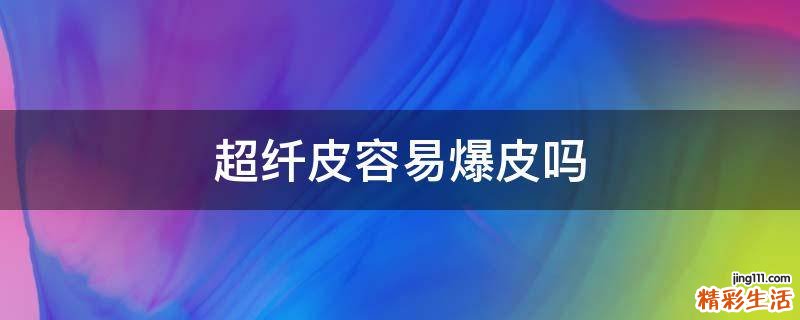 超纤皮容易爆皮吗