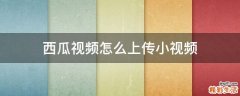 西瓜视频怎么上传小视频