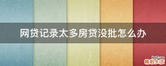 网贷记录太多房贷没批怎么办