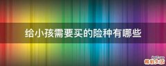 给小孩需要买的险种有哪些