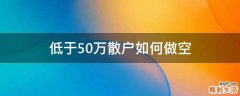 低于50万散户如何做空