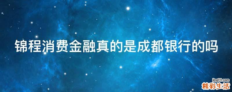 锦程消费金融真的是成都银行的吗