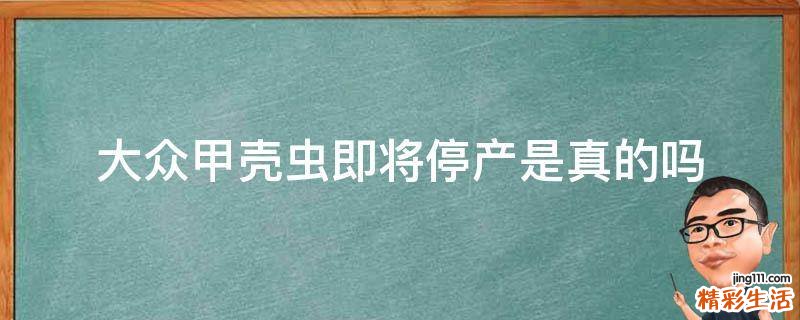 大众甲壳虫即将停产是真的吗