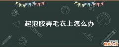 起泡胶弄毛衣上怎么办