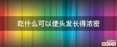 吃什么可以使头发长得浓密