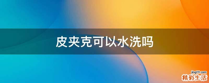 皮夹克可以水洗吗