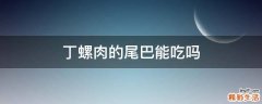 丁螺肉的尾巴能吃吗