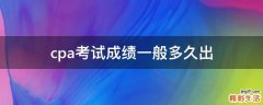 cpa考试成绩一般多久出