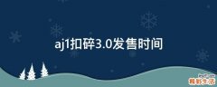 aj1扣碎3.0发售时间