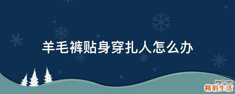 羊毛裤贴身穿扎人怎么办