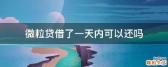 微粒贷借了一天内可以还吗