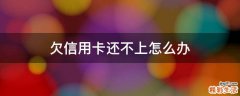 欠信用卡还不上怎么办