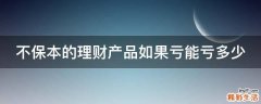 不保本的理财产品如果亏能亏多少