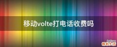 移动volte打电话收费吗